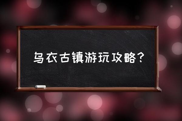 南浔古镇旅游攻略大全 乌衣古镇游玩攻略? 南浔古镇旅游攻略大全 乌衣古镇游玩攻略?