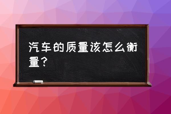 在大众点评上如何点评 汽车的质量该怎么衡量？