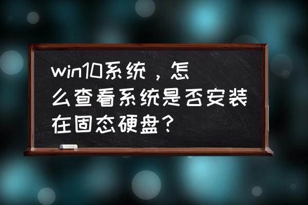怎么查看电脑有几个磁盘 win10系统,怎么查看系统是否安装在固态硬盘? 怎么查看电脑有几个磁盘 win10系统,怎么查看系统是否安装在固态硬盘?