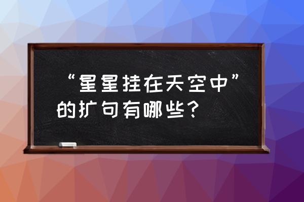 星星在夜空中闪烁怎么扩句 “星星挂在天空中”的扩句有哪些? 星星在夜空中闪烁怎么扩句 “星星挂在天空中”的扩句有哪些?
