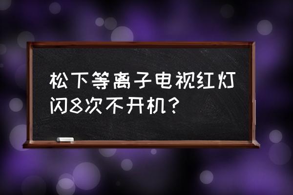 松下158寸等离子体显示器 松下等离子电视红灯闪8次不开机? 松下158寸等离子体显示器 松下等离子电视红灯闪8次不开机?