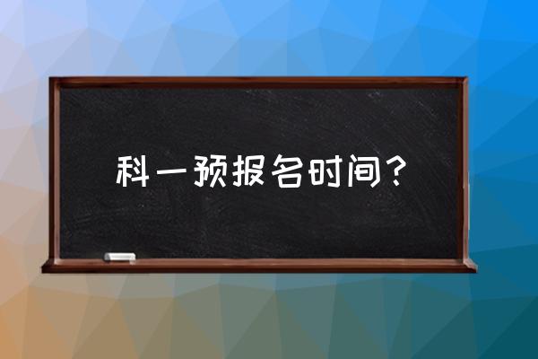 科一网络报名教程 科一预报名时间？