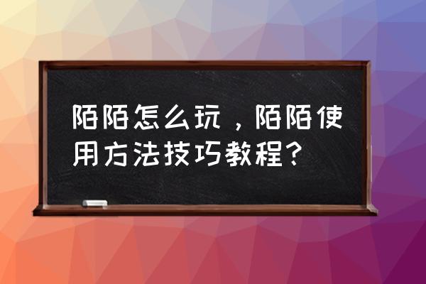 里加旅游攻略 陌陌怎么玩,陌陌使用方法技巧教程? 里加旅游攻略 陌陌怎么玩,陌陌使用方法技巧教程?
