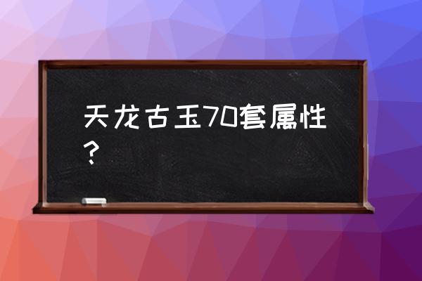 天龙八部荣耀版隐藏礼包 天龙古玉70套属性? 天龙八部荣耀版隐藏礼包 天龙古玉70套属性?