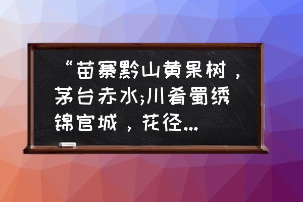 赤水大瀑布和黄果树瀑布哪个好 “苗寨黔山黄果树,茅台赤水;川肴蜀绣锦官城,花径草堂。”说的是哪两个省级行政区? 赤水大瀑布和黄果树瀑布哪个好 “苗寨黔山黄果树,茅台赤水;川肴蜀绣锦官城,花径草堂。”说的是哪两个省级行政区?