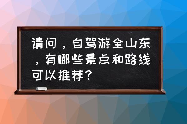 济宁水泊梁山旅游攻略 请问，自驾游全山东，有哪些景点和路线可以推荐？