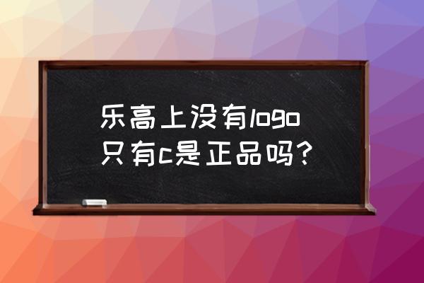 正品乐高多少钱一套 乐高上没有logo只有c是正品吗? 正品乐高多少钱一套 乐高上没有logo只有c是正品吗?