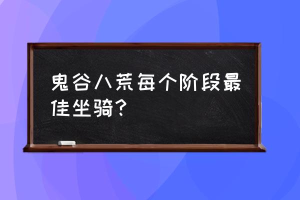 鬼谷八荒开局要不要加入御龙山庄 鬼谷八荒每个阶段最佳坐骑？