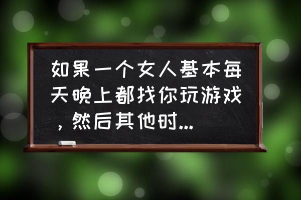 为什么游戏只能晚上八点到九点玩 如果一个女人基本每天晚上都找你玩游戏,然后其他时候都不怎么聊天,这是什么意思? 为什么游戏只能晚上八点到九点玩 如果一个女人基本每天晚上都找你玩游戏,然后其他时候都不怎么聊天,这是什么意思?