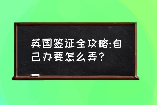 英国签证网上申请表格填写 英国签证全攻略:自己办要怎么弄? 英国签证网上申请表格填写 英国签证全攻略:自己办要怎么弄?