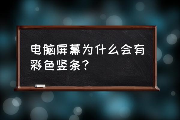 电脑显示屏现彩色条纹 电脑屏幕为什么会有彩色竖条？
