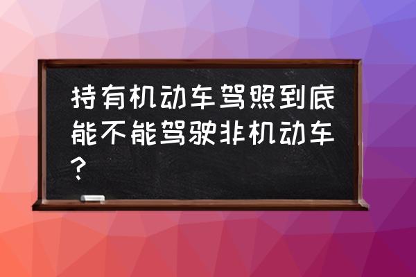 驾驶员在什么情况下不能开机动车 持有机动车驾照到底能不能驾驶非机动车？