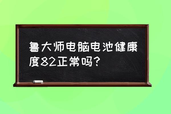 鲁大师电池损耗怎么一夜多了5个 鲁大师电脑电池健康度82正常吗？