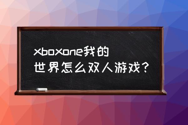 地下城与勇士手柄怎么玩 xboxone我的世界怎么双人游戏? 地下城与勇士手柄怎么玩 xboxone我的世界怎么双人游戏?