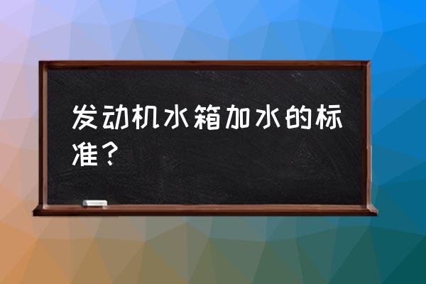 汽车发动机水箱可以加水吗 发动机水箱加水的标准？
