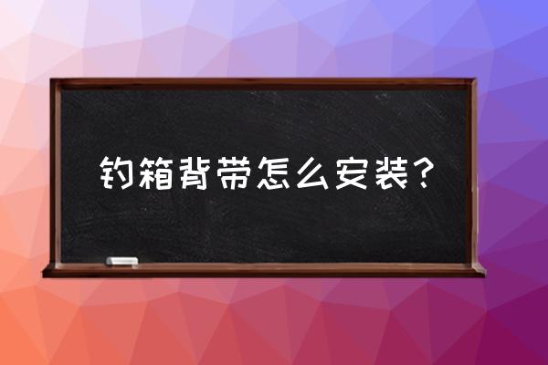 钓箱背带的正确使用方法 钓箱背带怎么安装？
