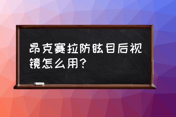 汽车内后视镜手动防眩目怎么用 昂克赛拉防眩目后视镜怎么用? 汽车内后视镜手动防眩目怎么用 昂克赛拉防眩目后视镜怎么用?