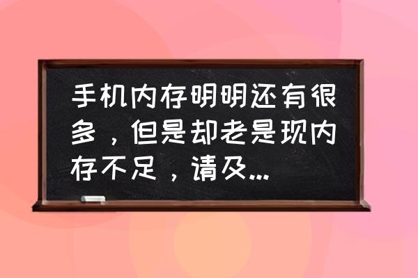 手机内存不足但是sd卡有空间 手机内存明明还有很多,但是却老是现内存不足,请及时清理,怎么回事阿? 手机内存不足但是sd卡有空间 手机内存明明还有很多,但是却老是现内存不足,请及时清理,怎么回事阿?