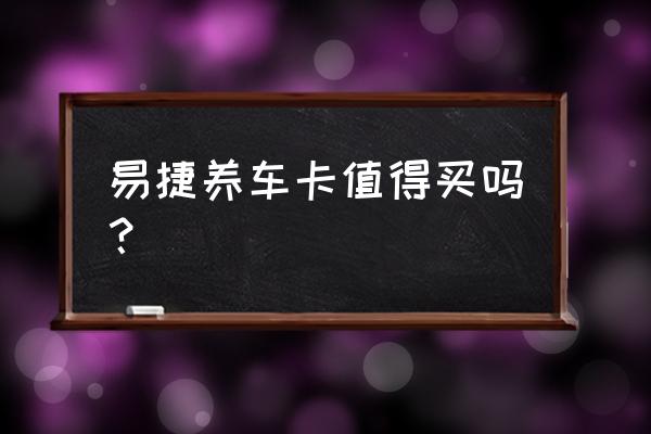 易捷免费洗车券要怎么用 易捷养车卡值得买吗？