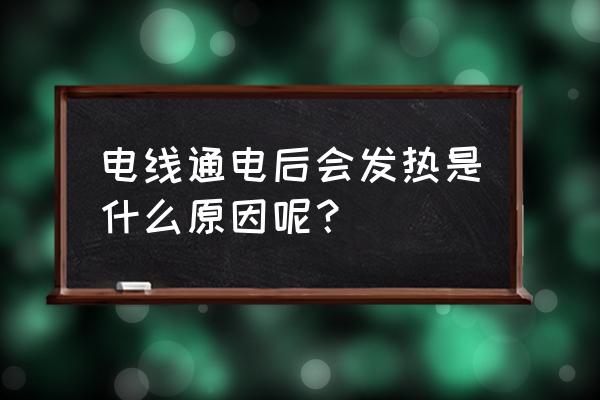 电线发烫解决方法 电线通电后会发热是什么原因呢? 电线发烫解决方法 电线通电后会发热是什么原因呢?