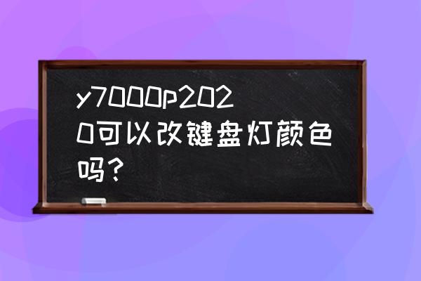 y7000p键盘灯怎么变色 y7000p2020可以改键盘灯颜色吗？