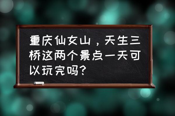 重庆仙女山旅游攻略一天游路线 重庆仙女山,天生三桥这两个景点一天可以玩完吗? 重庆仙女山旅游攻略一天游路线 重庆仙女山,天生三桥这两个景点一天可以玩完吗?
