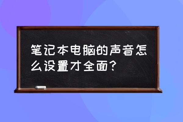 笔记本电脑声音太小怎么调大 笔记本电脑的声音怎么设置才全面? 笔记本电脑声音太小怎么调大 笔记本电脑的声音怎么设置才全面?