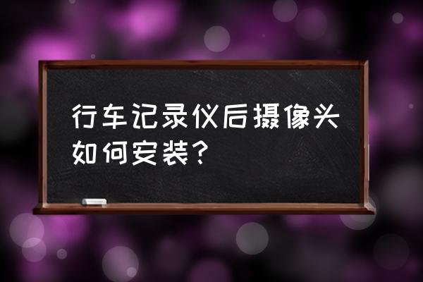 该用的行车记录仪怎么安装 行车记录仪后摄像头如何安装? 该用的行车记录仪怎么安装 行车记录仪后摄像头如何安装?