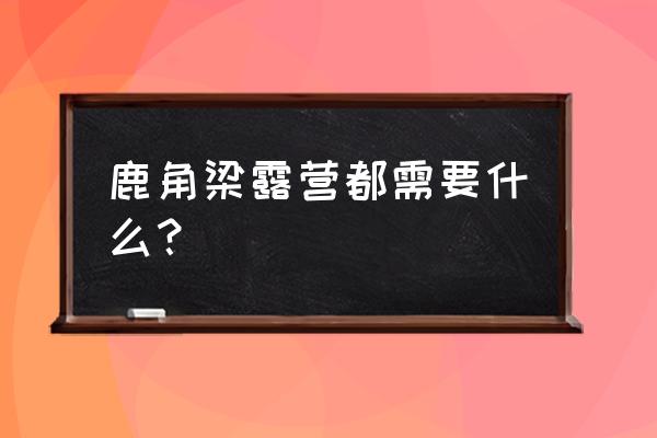 简易式户外露营 鹿角梁露营都需要什么? 简易式户外露营 鹿角梁露营都需要什么?