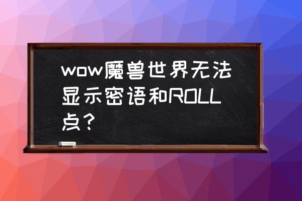 roll房物品怎么领取 wow魔兽世界无法显示密语和ROLL点? roll房物品怎么领取 wow魔兽世界无法显示密语和ROLL点?
