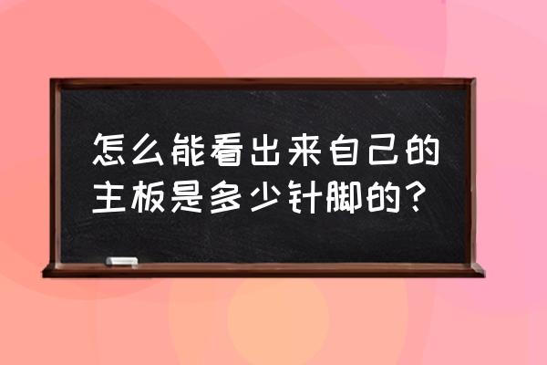 主板cpu针脚数量怎么看 怎么能看出来自己的主板是多少针脚的? 主板cpu针脚数量怎么看 怎么能看出来自己的主板是多少针脚的?