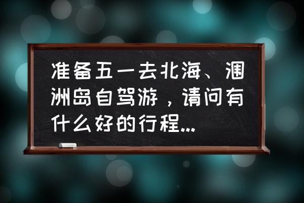 北海旅游攻略一日游最佳路线 准备五一去北海、涠洲岛自驾游，请问有什么好的行程推荐？住宿和交通有什么好的建议？