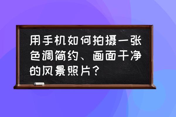 如何拍摄大海云雾缭绕的照片 用手机如何拍摄一张色调简约、画面干净的风景照片？