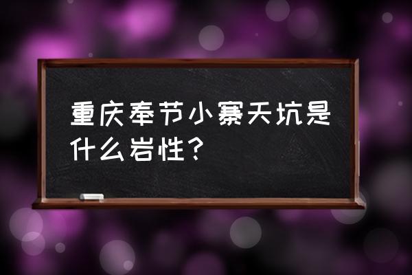最大天坑小寨天坑 重庆奉节小寨天坑是什么岩性？