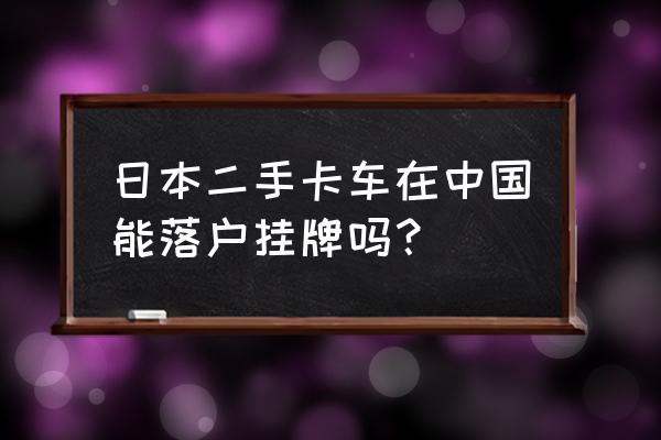 二手进口车可以在县城上牌吗 日本二手卡车在中国能落户挂牌吗？