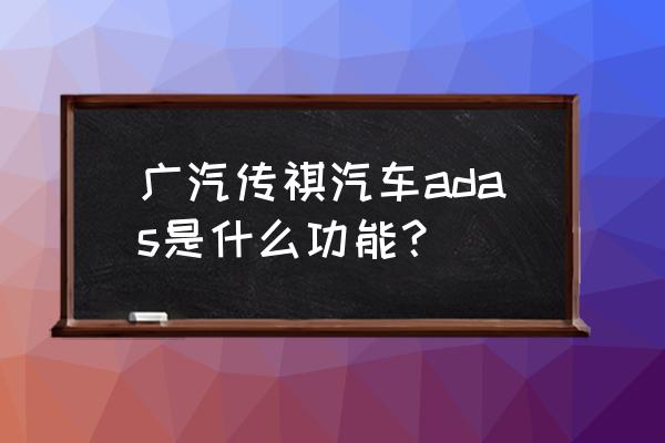 先进驾驶辅助系统adas基础知识 广汽传祺汽车adas是什么功能? 先进驾驶辅助系统adas基础知识 广汽传祺汽车adas是什么功能?