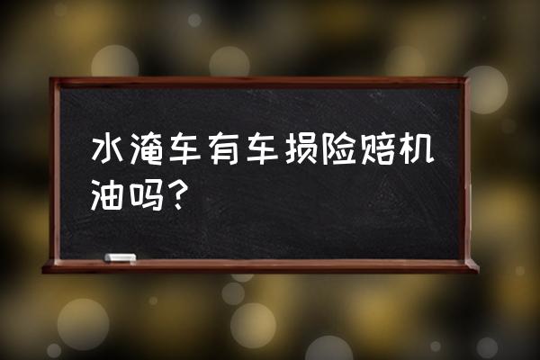 水淹车换了机油直接开 水淹车有车损险赔机油吗? 水淹车换了机油直接开 水淹车有车损险赔机油吗?