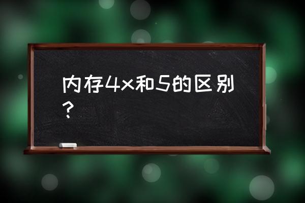 内存条ddr5和ddr4的区分 内存4x和5的区别? 内存条ddr5和ddr4的区分 内存4x和5的区别?