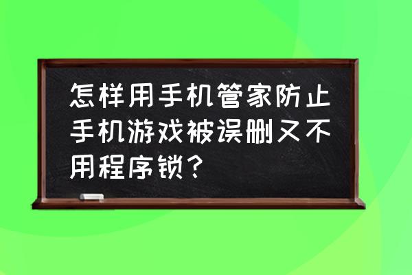 手游游戏锁用哪个最好 怎样用手机管家防止手机游戏被误删又不用程序锁? 手游游戏锁用哪个最好 怎样用手机管家防止手机游戏被误删又不用程序锁?