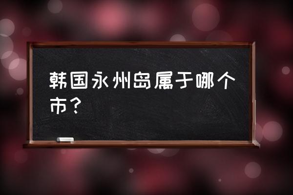 首尔永宗岛旅游攻略 韩国永州岛属于哪个市？