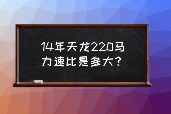 怎么求行程速比系数 14年天龙220马力速比是多大? 怎么求行程速比系数 14年天龙220马力速比是多大?