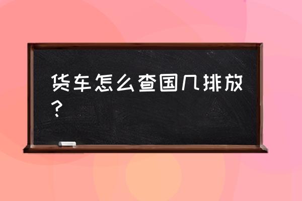 行驶证上怎么看国几排放 货车怎么查国几排放？