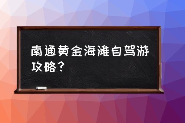 不思议迷宫黄金海岸攻略 南通黄金海滩自驾游攻略? 不思议迷宫黄金海岸攻略 南通黄金海滩自驾游攻略?