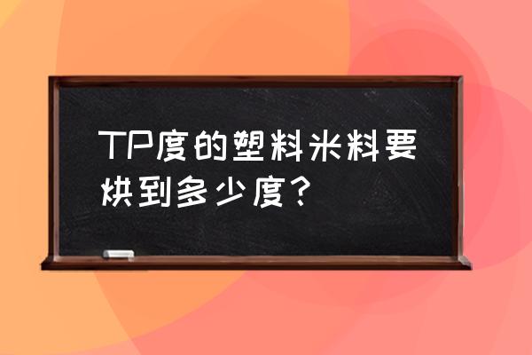 烘料机如何保证烘干时间 TP度的塑料米料要烘到多少度? 烘料机如何保证烘干时间 TP度的塑料米料要烘到多少度?