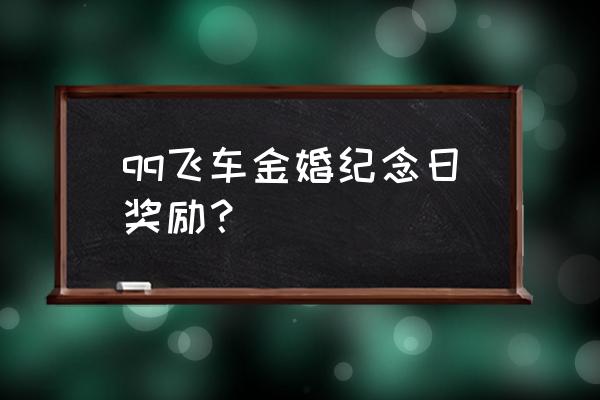 qq飞车手游免费领道具 qq飞车金婚纪念日奖励? qq飞车手游免费领道具 qq飞车金婚纪念日奖励?