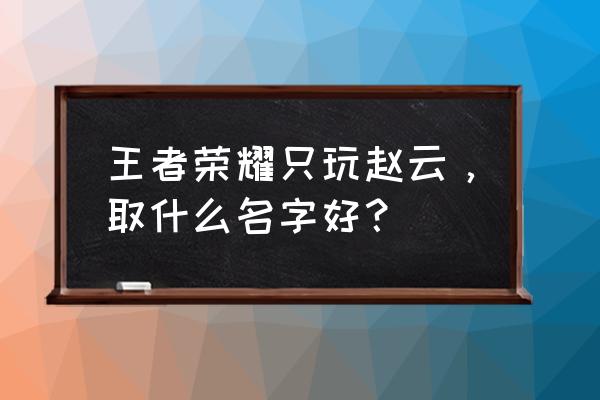 赵云怎么一步一步的画霸气 王者荣耀只玩赵云,取什么名字好? 赵云怎么一步一步的画霸气 王者荣耀只玩赵云,取什么名字好?