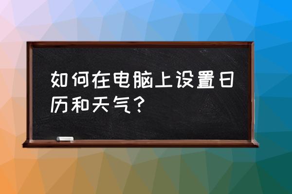 如何在联想电脑上添加日历和时钟 如何在电脑上设置日历和天气? 如何在联想电脑上添加日历和时钟 如何在电脑上设置日历和天气?