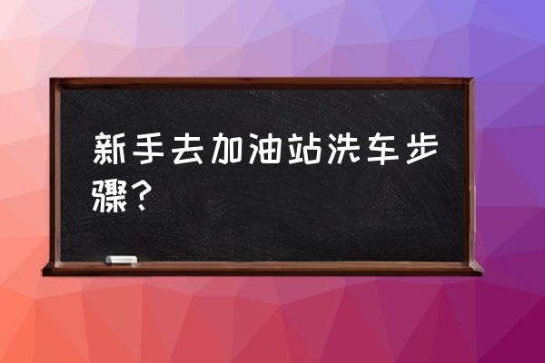加油站自动洗车机大型使用说明书 新手去加油站洗车步骤? 加油站自动洗车机大型使用说明书 新手去加油站洗车步骤?