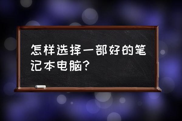 怎么正确挑选笔记本电脑 怎样选择一部好的笔记本电脑？