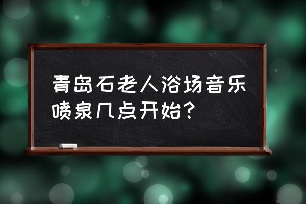 海水浴场几点去合适 青岛石老人浴场音乐喷泉几点开始? 海水浴场几点去合适 青岛石老人浴场音乐喷泉几点开始?